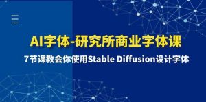 AI字体-研究所商业字体课-第1期：7节课教会你使用Stable Diffusion设计字体-星河网创