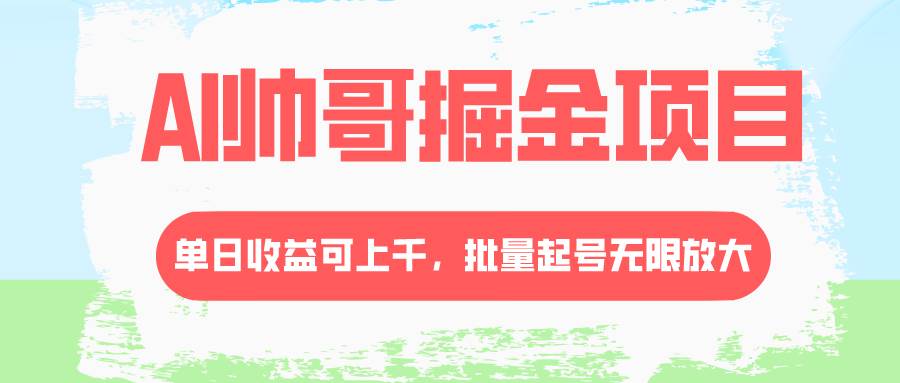 AI帅哥掘金项目，单日收益上千，批量起号无限放大-星河网创