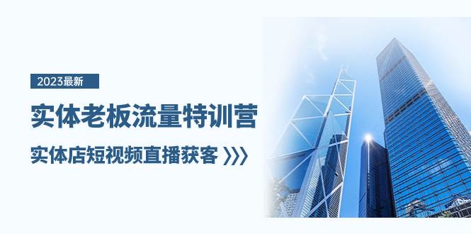 实体老板-流量特训营，实体店短视频直播获客（6节课）-星河网创