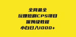 全网最全，玩赚短剧CPS项目保姆级教程，小白日入1000+-星河网创