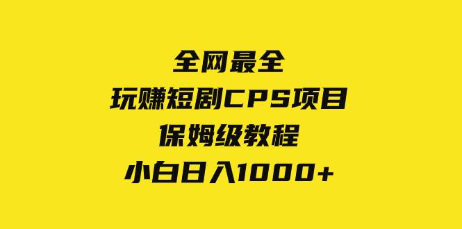 全网最全，玩赚短剧CPS项目保姆级教程，小白日入1000+-星河网创