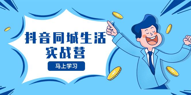 抖音同城生活实战营，抓住抖音本地生活风口，让你的生意逆风翻盘-星河网创