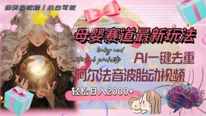 母婴赛道最新玩法，轻松日入2000+，AI一键去重阿尔法音波胎动视频-星河网创