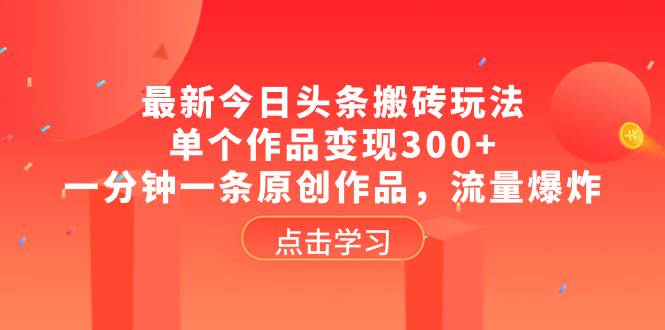 最新今日头条搬砖玩法,单个作品变现300+,一分钟一条原创作品,流量爆炸-星河网创