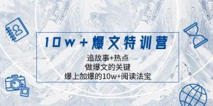 10w+爆文特训营，追故事+热点，做爆文的关键  爆上加爆的10w+阅读法宝-星河网创