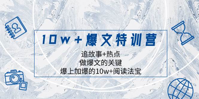 10w+爆文特训营，追故事+热点，做爆文的关键  爆上加爆的10w+阅读法宝-星河网创