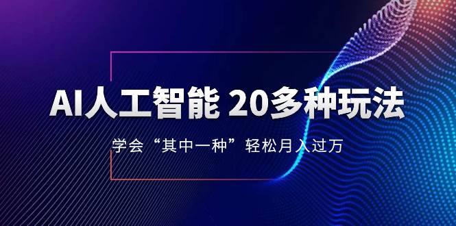 AI人工智能 20多种玩法 学会“其中一种”轻松月入过万,持续更新AI最新玩法-星河网创