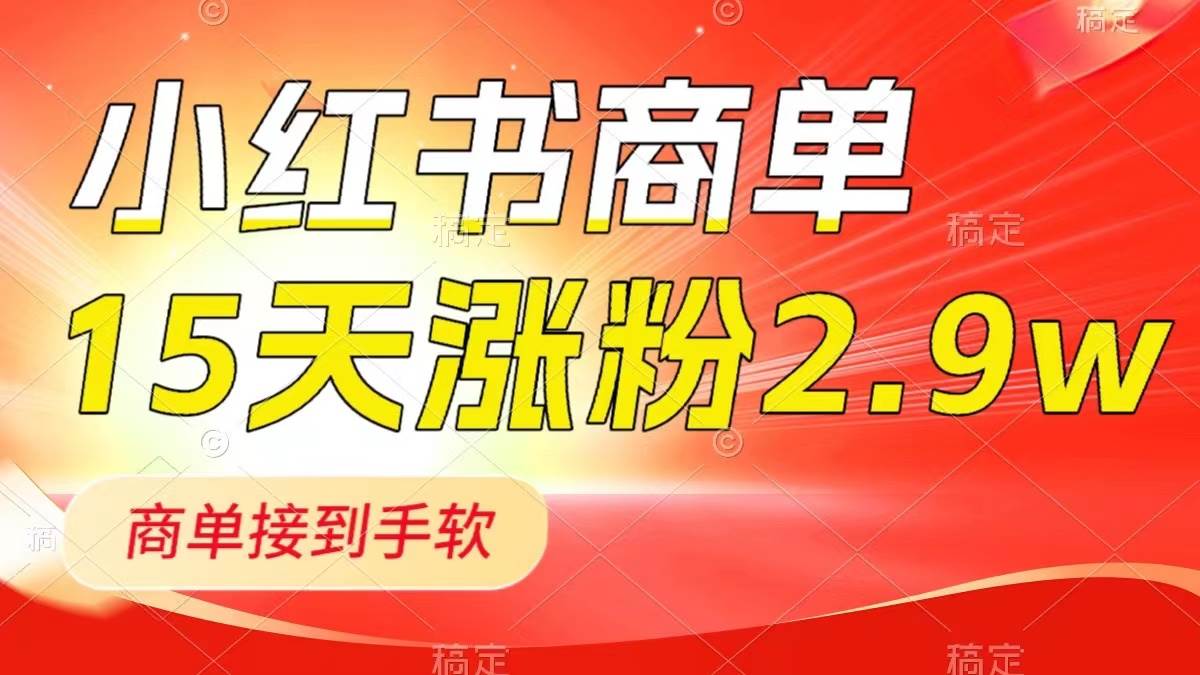 小红书商单最新玩法，新号15天2.9w粉，商单接到手软，1分钟一篇笔记-星河网创