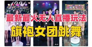 抖音最新最火旗袍女团跳舞无人直播玩法（含开播视频教程+软件+互动视频素材）-星河网创