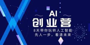 AI-创业营，8天带你玩转人工智能，先人一步，看清未来！-星河网创