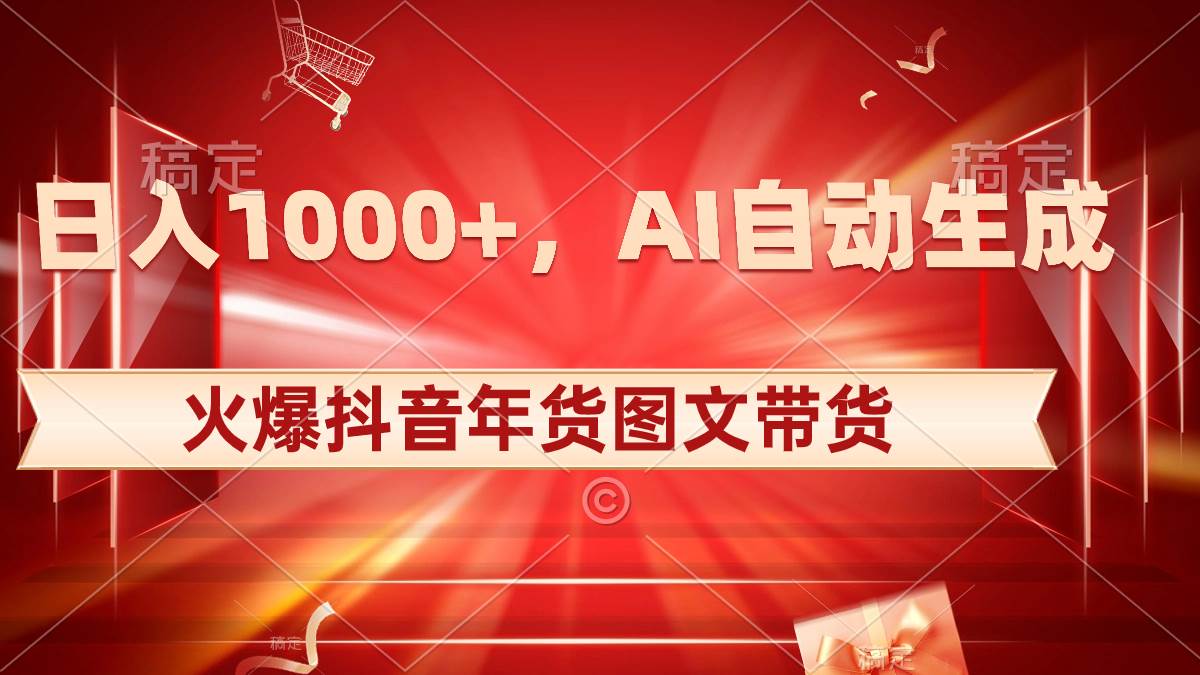 日入1000+火爆抖音年货图文带货，AI自动生成自己的年货原创图文-星河网创