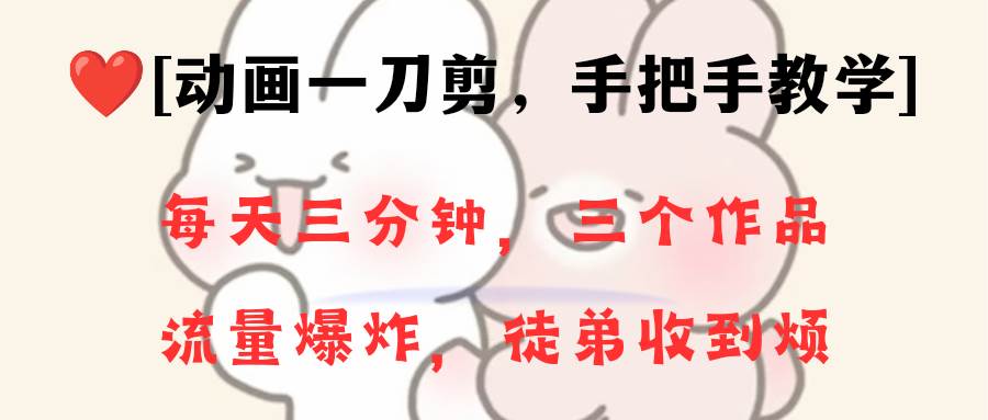 动画一刀剪项目，一分钟一条原创，流量爆炸，一个月收徒28个，小白轻松上手-星河网创