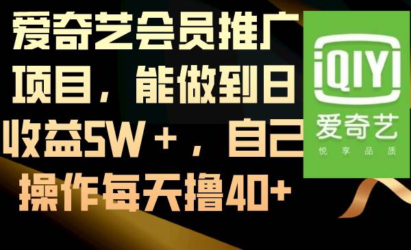 爱奇艺会员推广项目，能做到日收益5W＋，自己操作每天撸40+-星河网创