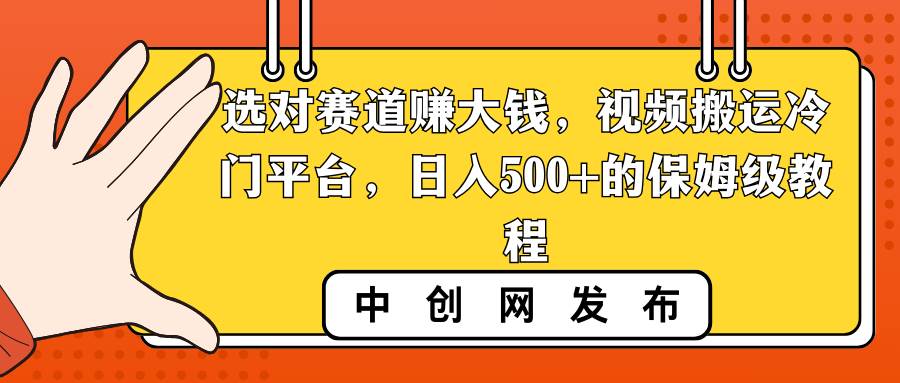 选对赛道赚大钱,视频搬运冷门平台,日入500+的保姆级教程-星河网创