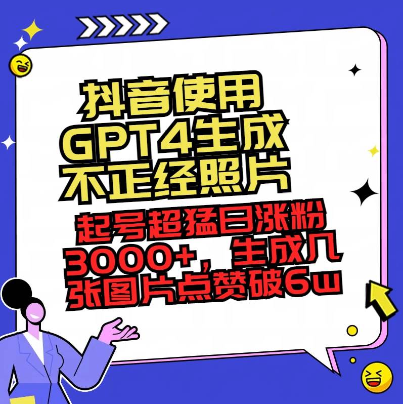 抖音使用GPT4生成不正经照片，起号超猛日涨粉3000+，生成几张图片点赞破6w+-星河网创