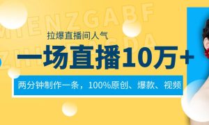 一场直播10万+，两分钟制作一条，100%原创、爆款、视频， 给视频号卖货直播间倒流，从而拉爆直播间人气-星河网创