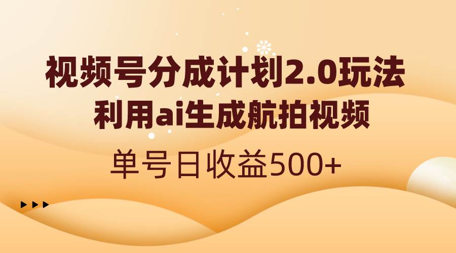 视频号分成计划2.0，利用ai生成航拍视频，单号日收益500+-星河网创