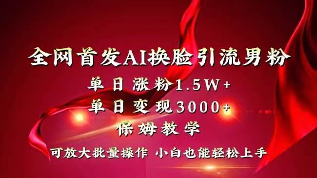 全网独创首发AI换脸引流男粉单日涨粉1.5W+变现3000+小白也能上手快速拿结果-星河网创