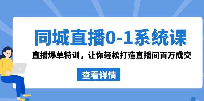 同城直播0-1系统课 抖音同款:直播爆单特训,让你轻松打造直播间百万成交-星河网创