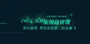 AIGC-实战应用商业课:手把手教学 商业落地 学以致用 帮你实现第二职业腾飞-星河网创
