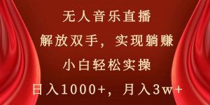 无人音乐直播，解放双手，实现躺赚，小白轻松实操，日入1000+，月入3w+-星河网创