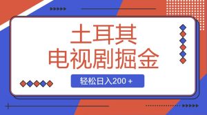土耳其电视剧掘金项目，操作简单，轻松日入200＋-星河网创