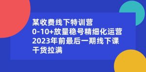 某收费线下特训营：0-10+放量稳号精细化运营，2023年前最后一期线下课，干货拉满-星河网创