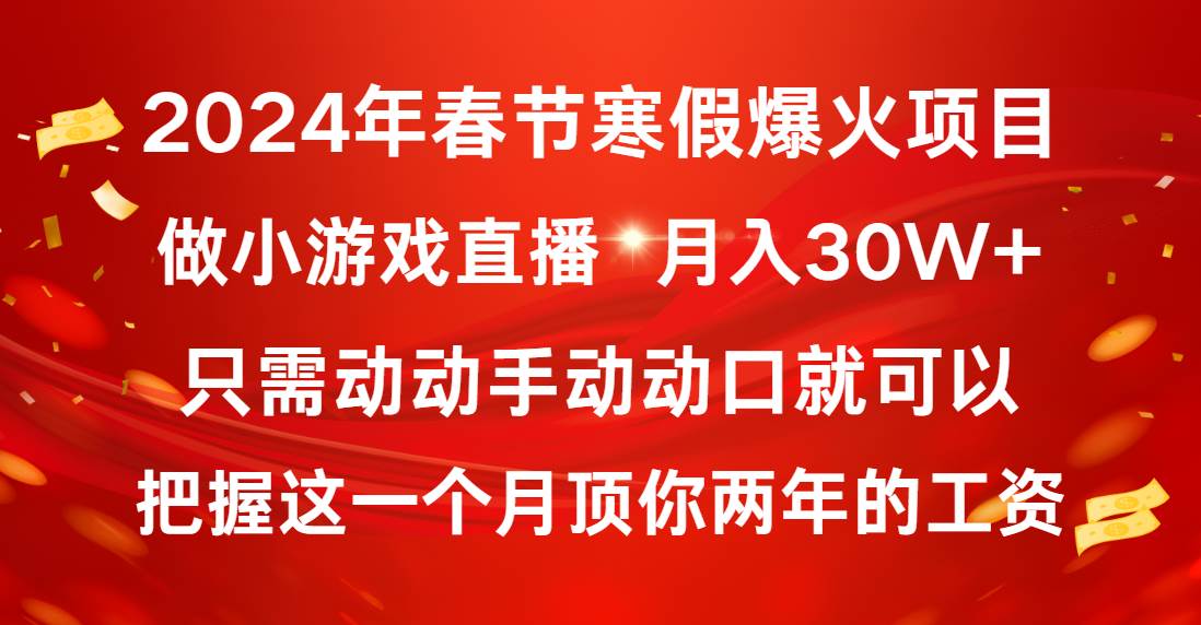 2024年春节寒假爆火项目，普通小白如何通过小游戏直播做到月入30W+-星河网创