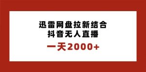 一天2000+迅雷网盘拉新结合抖音无人直播,独创玩法保姆级教学-星河网创