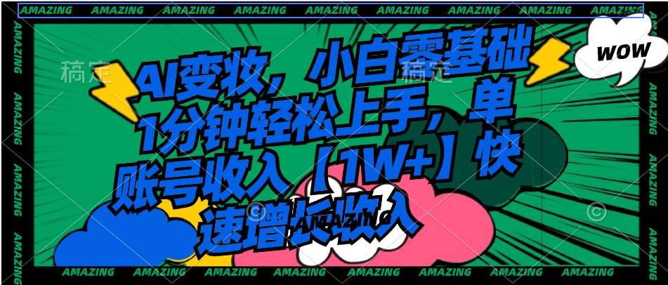 AI变妆，小白零基础1分钟轻松上手，单账号收入【1W+】快速增长收入-星河网创