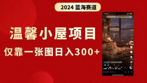 抖音爆火温馨小屋项目，仅靠一张图片日入300+，附保姆级教程-星河网创