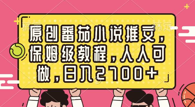 原创番茄小说推文，保姆级教程，人人可做，日入2700+-星河网创