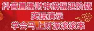 抖音直播财神接福进阶版 实操演示 学会马上财源滚滚来-星河网创