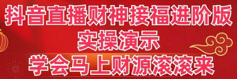 抖音直播财神接福进阶版 实操演示 学会马上财源滚滚来-星河网创
