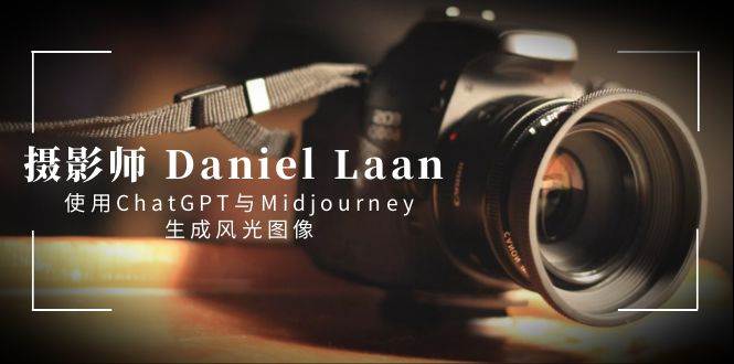 摄影师 Daniel Laan 使用ChatGPT与Midjourney生成风光图像-中英字幕-星河网创