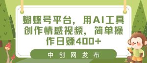 蝴蝶号平台，用AI工具创作情感视频，简单操作日赚400+-星河网创