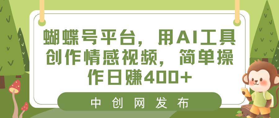蝴蝶号平台，用AI工具创作情感视频，简单操作日赚400+-星河网创