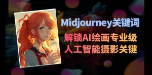 Midjourney关键词-解锁AI绘画专业级人工智能摄影关键词表-星河网创