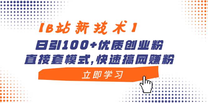 【B站新技术】日引100+优质创业粉，直接套模式，快速搞网赚粉-星河网创
