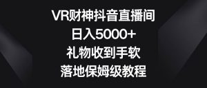 VR财神抖音直播间，日入5000+，礼物收到手软，落地保姆级教程-星河网创
