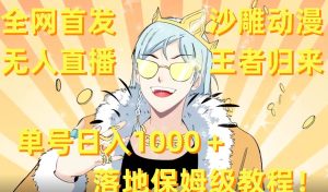 全网首发，沙雕动漫无人直播王者归来！单号日入1000＋落地保姆级教程+素材-星河网创