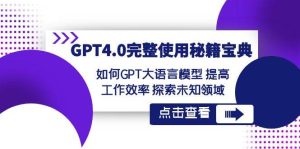 GPT4.0完整使用-秘籍宝典:如何GPT大语言模型 提高工作效率 探索未知领域-星河网创