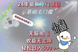 24年最新冷门项目，无脑搬运，收益无上限，轻松日入500＋，保姆级落地教程-星河网创