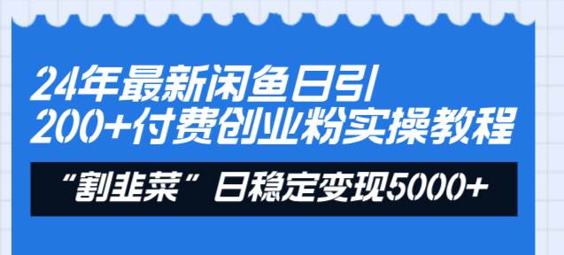 24年最新闲鱼日引200+付费创业粉,割韭菜每天5000+收益实操教程!-星河网创