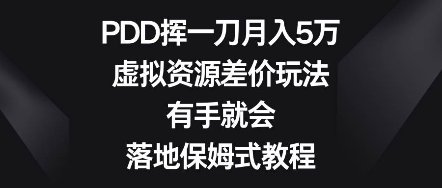 PDD挥一刀月入5万,虚拟资源差价玩法,有手就会,落地保姆式教程-星河网创