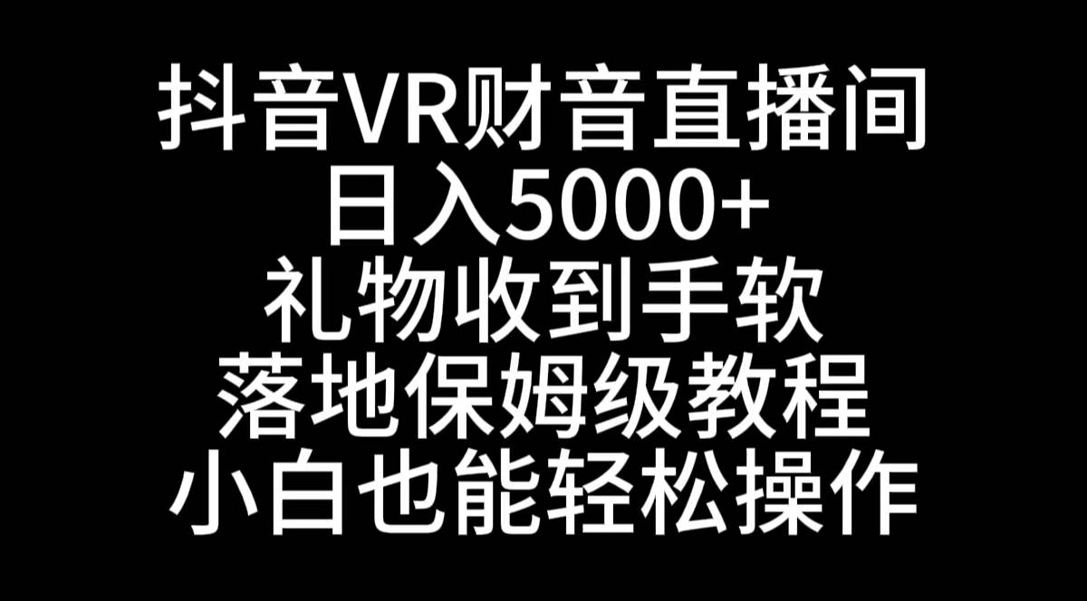 抖音VR财神直播间，日入5000+，礼物收到手软，落地式保姆级教程，小白也…-星河网创