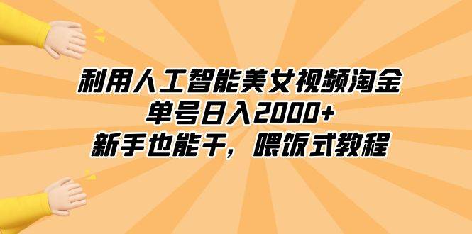 利用人工智能美女视频淘金,单号日入2000+,新手也能干,喂饭式教程-星河网创