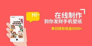 2月新风口项目，有手就能做，在线制作到你发财手机壁纸，单日轻松收益5000+-星河网创