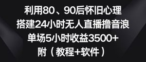 利用80、90后怀旧心理,搭建24小时无人直播撸音浪,单场5小时收益3500+…-星河网创