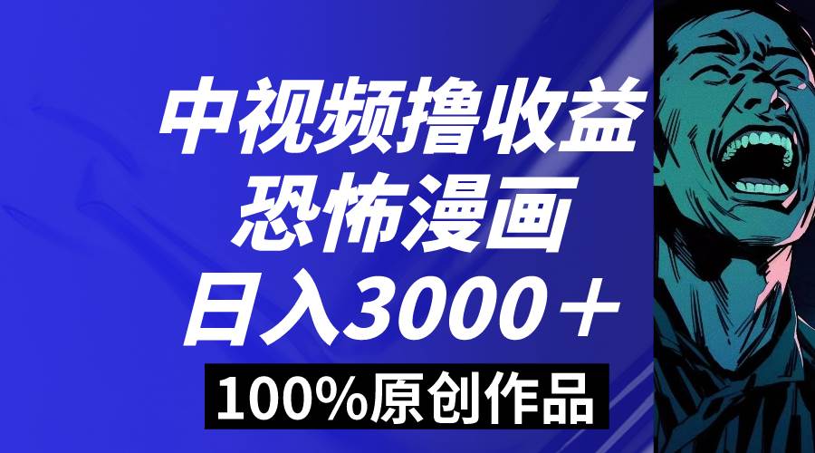 中视频恐怖漫画暴力撸收益,日入3000+,100%原创玩法,小白轻松上手多…-星河网创